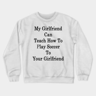 My Girlfriend Can Teach How To Play Soccer To Your Girlfriend Crewneck Sweatshirt